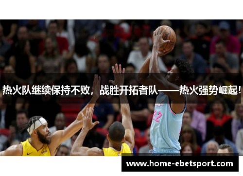 热火队继续保持不败，战胜开拓者队——热火强势崛起！