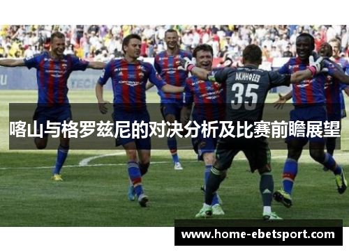 喀山与格罗兹尼的对决分析及比赛前瞻展望