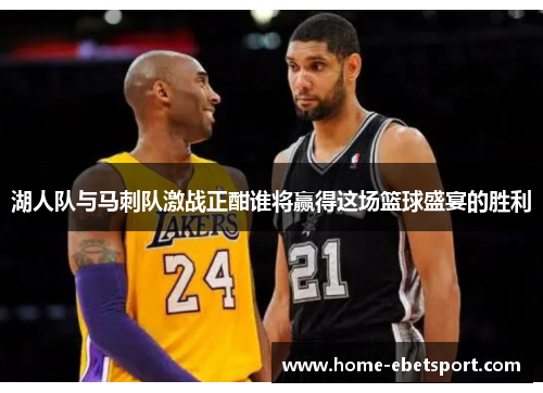 湖人队与马刺队激战正酣谁将赢得这场篮球盛宴的胜利