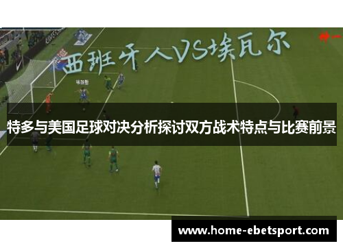 特多与美国足球对决分析探讨双方战术特点与比赛前景