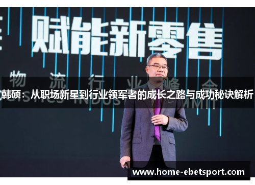 韩硕：从职场新星到行业领军者的成长之路与成功秘诀解析